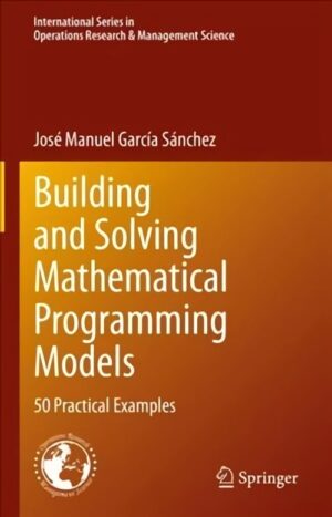 Building and Solving Mathematical Programming Models: 50 Practical Examples 1st ed. 2022