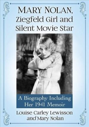 Mary Nolan, Ziegfeld Girl and Silent Movie Star: A Biography Including Her 1941 Memoir