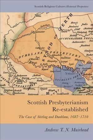 Scottish Presbyterianism Re-Established: The Case of Stirling and Dunblane, 1687-1710
