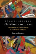 Stories between Christianity and Islam: Saints, Memory, and Cultural Exchange in Late Antiquity and Beyond