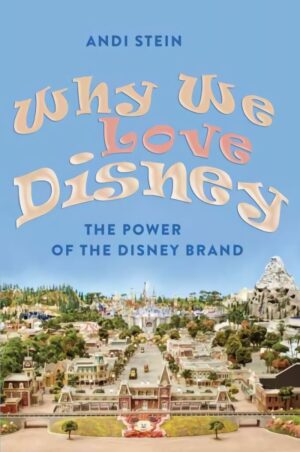 Why We Love Disney: The Power of the Disney Brand New edition